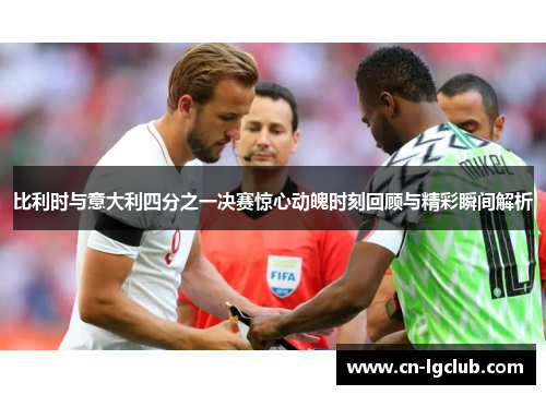 比利时与意大利四分之一决赛惊心动魄时刻回顾与精彩瞬间解析