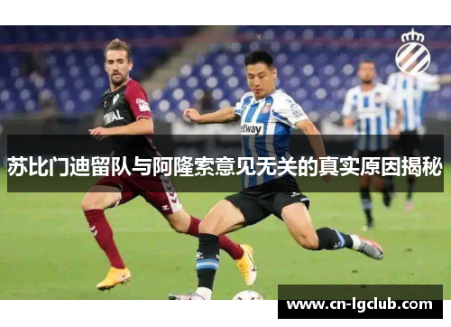 苏比门迪留队与阿隆索意见无关的真实原因揭秘