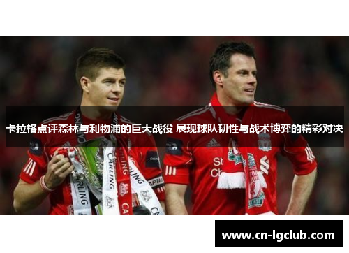 卡拉格点评森林与利物浦的巨大战役 展现球队韧性与战术博弈的精彩对决
