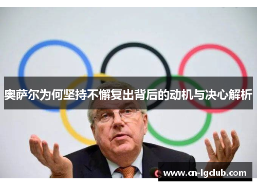 奥萨尔为何坚持不懈复出背后的动机与决心解析