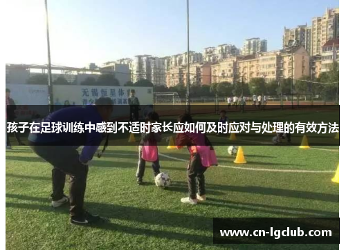 孩子在足球训练中感到不适时家长应如何及时应对与处理的有效方法