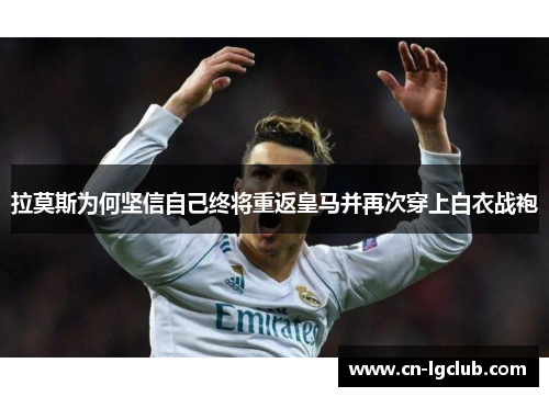 拉莫斯为何坚信自己终将重返皇马并再次穿上白衣战袍