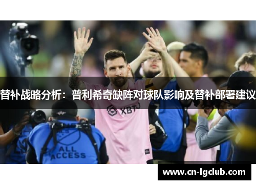 替补战略分析：普利希奇缺阵对球队影响及替补部署建议