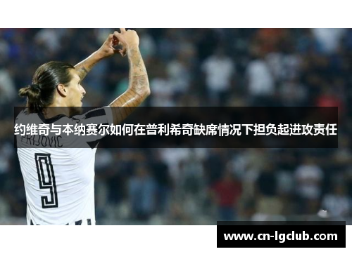 约维奇与本纳赛尔如何在普利希奇缺席情况下担负起进攻责任