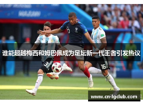 谁能超越梅西和姆巴佩成为足坛新一代王者引发热议
