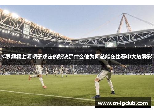 C罗频频上演帽子戏法的秘诀是什么他为何总能在比赛中大放异彩