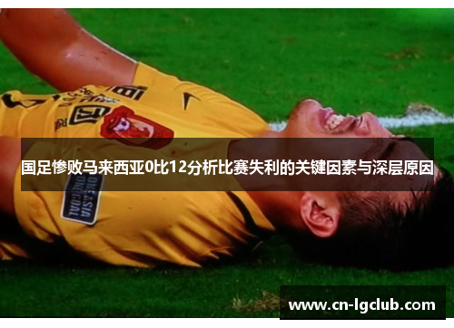 国足惨败马来西亚0比12分析比赛失利的关键因素与深层原因