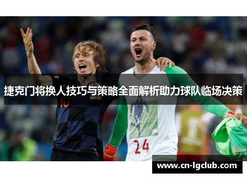 捷克门将换人技巧与策略全面解析助力球队临场决策