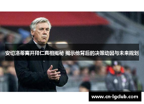 安切洛蒂离开拜仁真相揭秘 揭示他背后的决策动因与未来规划