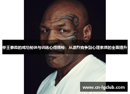 拳王泰森的成功秘诀与训练心得揭秘：从激烈竞争到心理素质的全面提升
