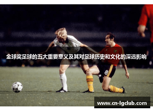 金球奖足球的五大重要意义及其对足球历史和文化的深远影响