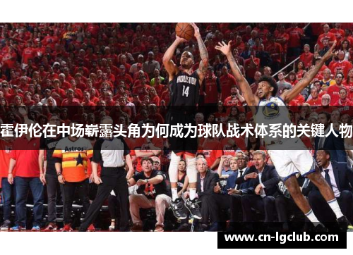 霍伊伦在中场崭露头角为何成为球队战术体系的关键人物