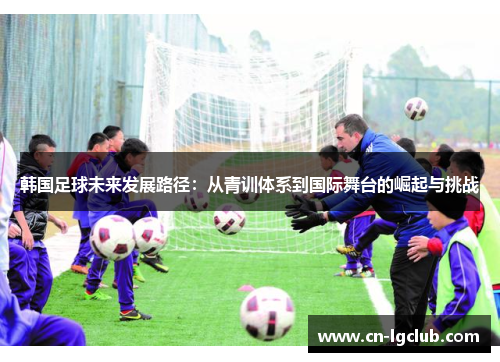 韩国足球未来发展路径：从青训体系到国际舞台的崛起与挑战