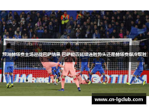 预测赫塔费主场迎战巴萨结果 巴萨能否延续连胜势头还是赫塔费爆冷取胜