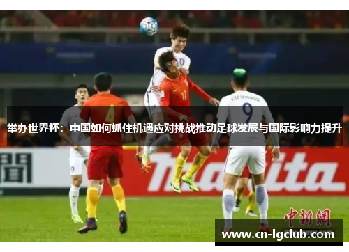 举办世界杯：中国如何抓住机遇应对挑战推动足球发展与国际影响力提升