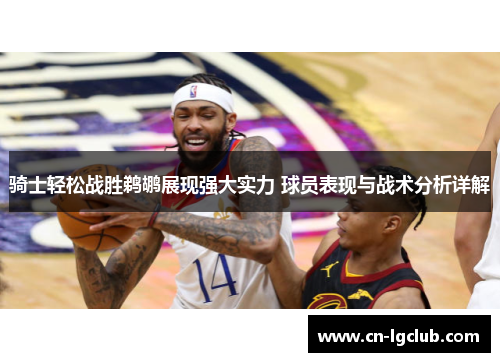 骑士轻松战胜鹈鹕展现强大实力 球员表现与战术分析详解