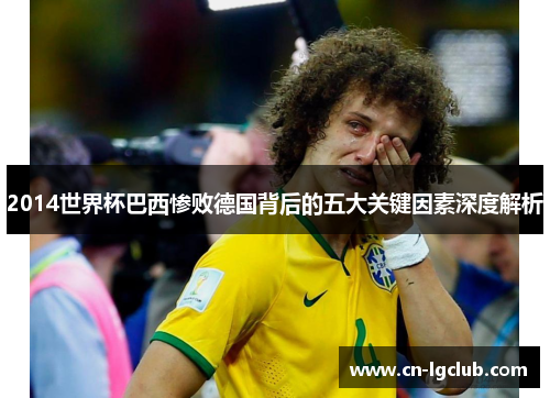 2014世界杯巴西惨败德国背后的五大关键因素深度解析