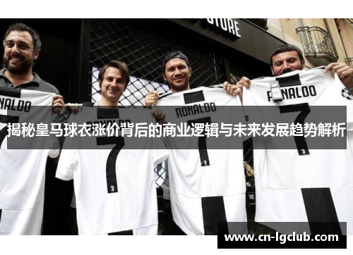 揭秘皇马球衣涨价背后的商业逻辑与未来发展趋势解析