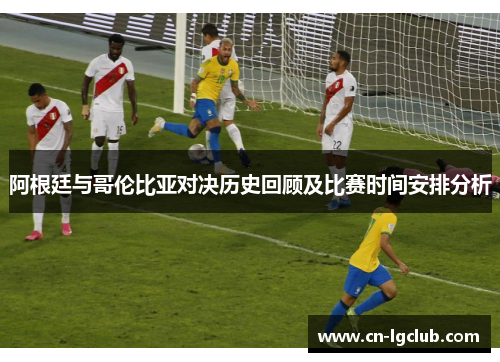 阿根廷与哥伦比亚对决历史回顾及比赛时间安排分析