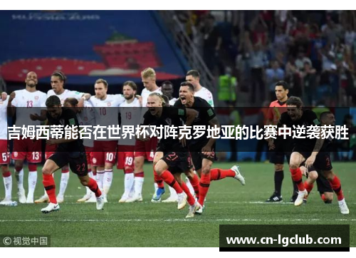 吉姆西蒂能否在世界杯对阵克罗地亚的比赛中逆袭获胜