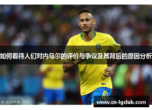 如何看待人们对内马尔的评价与争议及其背后的原因分析