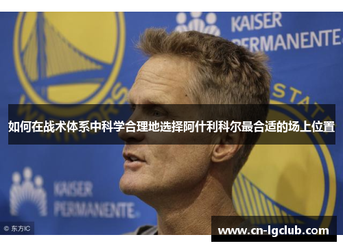 如何在战术体系中科学合理地选择阿什利科尔最合适的场上位置