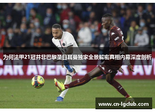 为何法甲21冠并非巴黎圣日耳曼独家全景解密真相内幕深度剖析